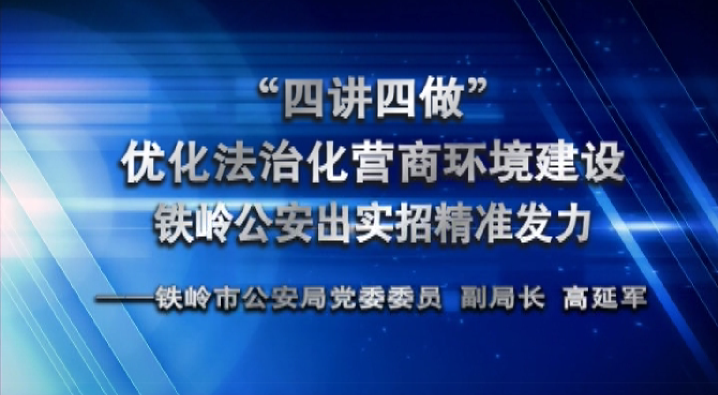 “四讲四做” 优化法治化营商环境建设铁岭公安出实招精准发力